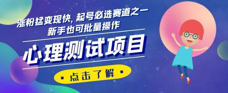 心理测试项目，涨粉猛变现快，起号必选赛道之一，新手也可批量操作【揭秘】-问小徐资源库
