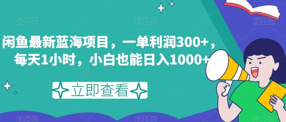 闲鱼最新蓝海项目，一单利润300+，每天1小时，小白也能日入1000+【揭秘】-问小徐资源库