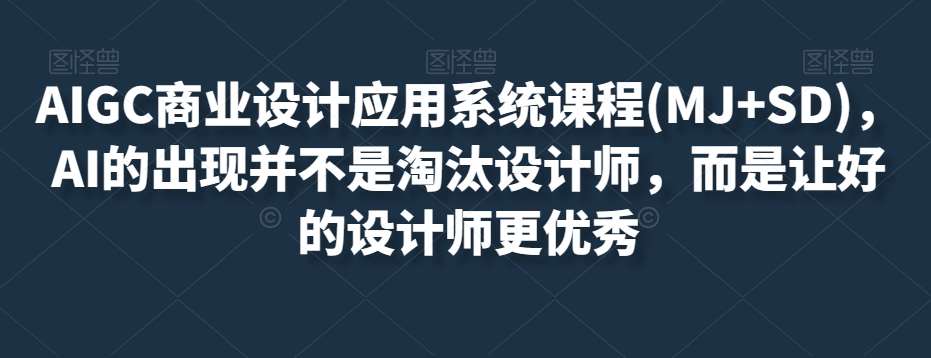 AIGC商业设计应用系统课程(MJ+SD)，AI的出现并不是淘汰设计师，而是让好的设计师更优秀-问小徐资源库