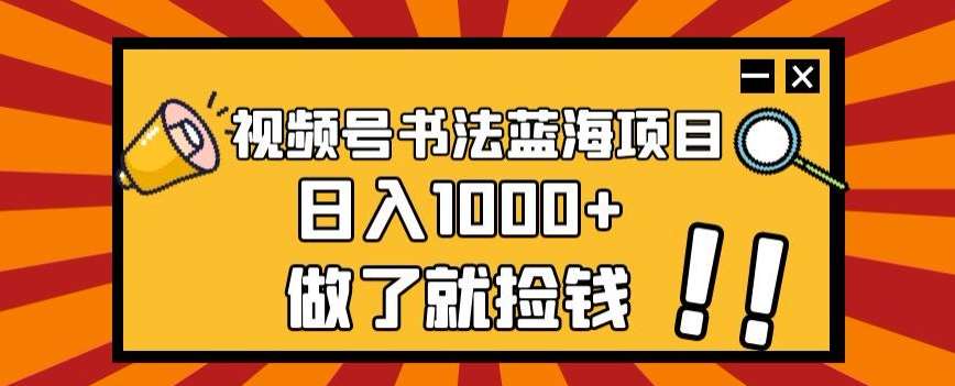 视频号书法蓝海项目，玩法简单，日入1000+【揭秘】-问小徐资源库