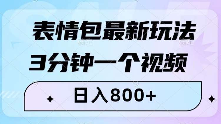 表情包最新玩法，3分钟一个视频，日入800+，小白也能做【揭秘】-问小徐资源库