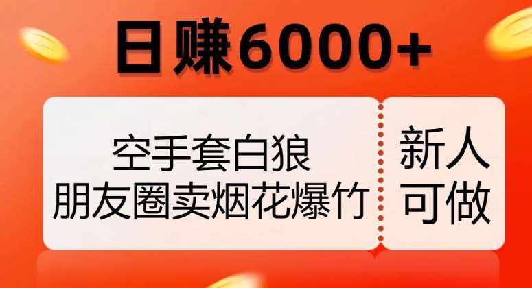 空手套白狼，朋友圈卖烟花爆竹，日赚6000+【揭秘】-问小徐资源库