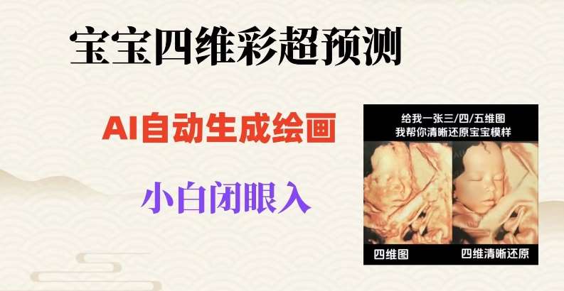 宝宝四维彩超AI预测项目，无门槛生成闭眼入日500+【揭秘】-问小徐资源库