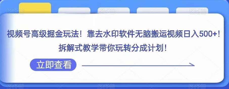 视频号高级掘金玩法，靠去水印软件无脑搬运视频日入500+，拆解式教学带你玩转分成计划【揭秘】-问小徐资源库