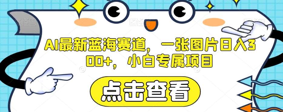 AI最新蓝海赛道，一张图片日入300+，小白专属项目【揭秘】-问小徐资源库