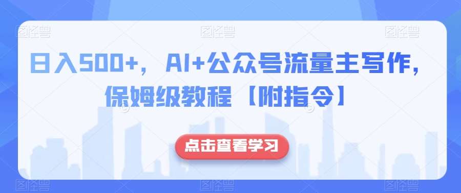日入500+，AI+公众号流量主写作，保姆级教程【附指令】-问小徐资源库