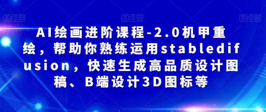 AI绘画进阶课程-2.0机甲重绘，帮助你熟练运用stabledifusion，快速生成高品质设计图稿、B端设计3D图标等-问小徐资源库