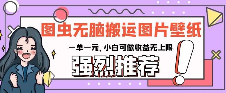 图虫无脑搬运图片壁纸，一单一元，小白可做收益无上限【揭秘】-问小徐资源库