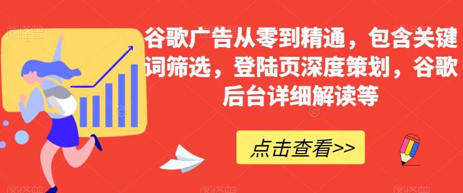 谷歌广告从零到精通，包含关键词筛选，登陆页深度策划，谷歌后台详细解读等-问小徐资源库