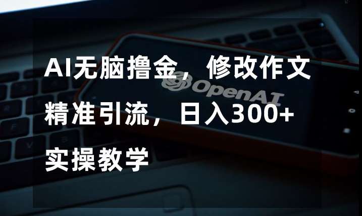 AI无脑撸金，修改作文精准引流，日入300+，实操教学【揭秘】-问小徐资源库