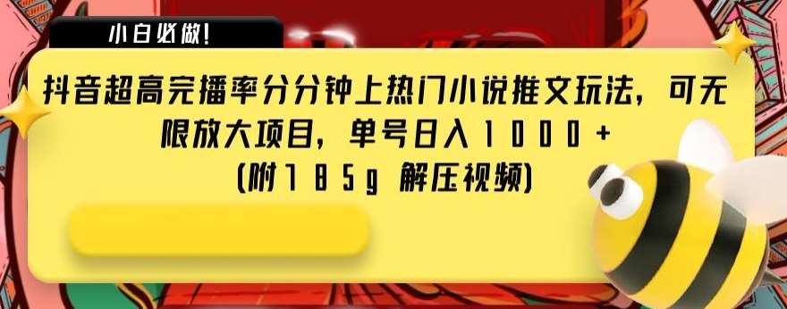抖音超高完播率分分钟上热门小说推文玩法，可无限放大项目，单号日入1000+(附785g解压视频)【揭秘】-问小徐资源库