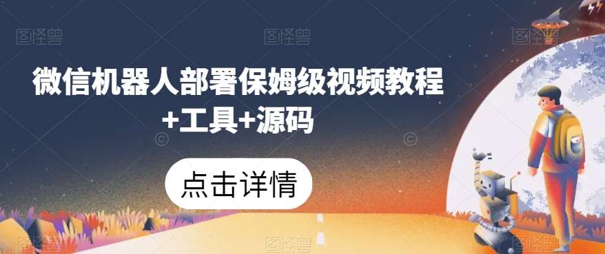 微信机器人部署保姆级视频教程+工具+源码-问小徐资源库