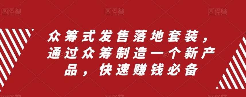 众筹式发售落地套装，通过众筹制造一个新产品，快速赚钱必备-问小徐资源库