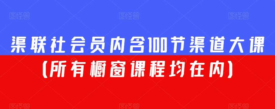 渠联社会员内含100节渠道大课（所有橱窗课程均在内）-问小徐资源库