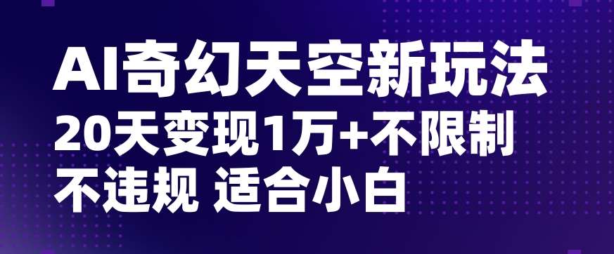 AI奇幻天空，20天变现五位数玩法，不限制不违规不封号玩法，适合小白操作【揭秘】-问小徐资源库