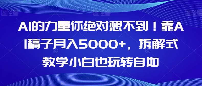 AI的力量你绝对想不到！靠AI稿子月入5000+，拆解式教学小白也玩转自如【揭秘】-问小徐资源库