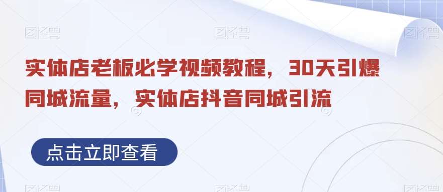 实体店老板必学视频教程，30天引爆同城流量，实体店抖音同城引流-问小徐资源库