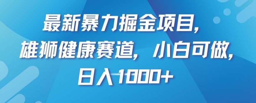 最新暴力掘金项目，雄狮健康赛道，小白可做，日入1000+【揭秘】-问小徐资源库