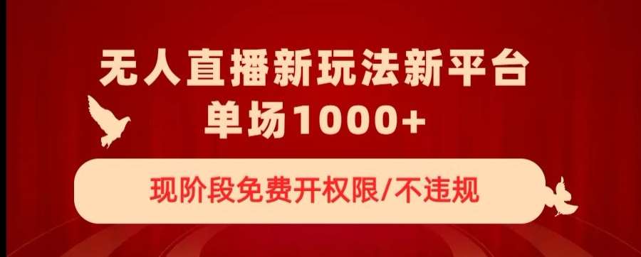 无人直播新平台新玩法，现阶段免费开授权，不违规，单场收入1000+【揭秘】-问小徐资源库