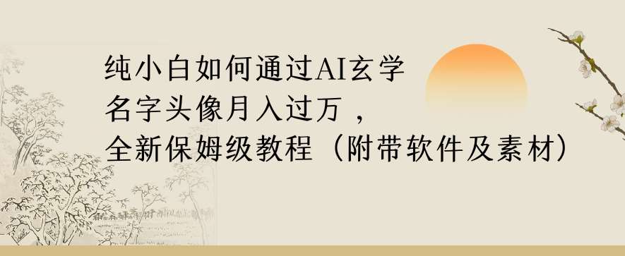 纯小白如何通过AI玄学名字头像，月入过万，高复购高利润，全新保姆级教程【揭秘】-问小徐资源库
