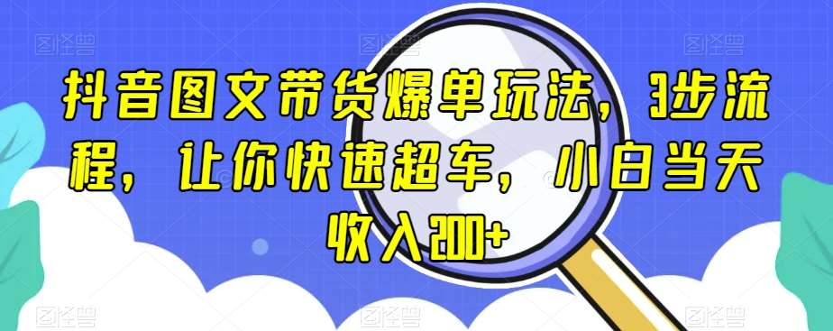 抖音图文带货爆单玩法，3步流程，让你快速超车，小白当天收入200+【揭秘】-问小徐资源库