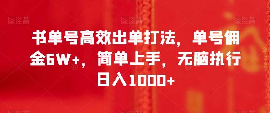 书单号高效出单打法，单号佣金6W+，简单上手，无脑执行日入1000+【揭秘】-问小徐资源库
