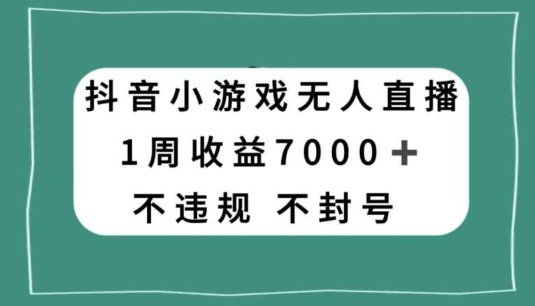 抖音小游戏无人直播，不违规不封号1周收益7000+，官方流量扶持【揭秘】-问小徐资源库
