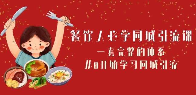 餐饮人必学-同城引流课：一套完整的体系，从0开始学习同城引流（68节课）-问小徐资源库