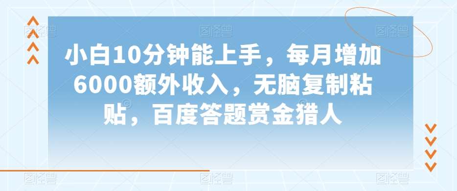 小白10分钟能上手，每月增加6000额外收入，无脑复制粘贴‌，百度答题赏金猎人【揭秘】-问小徐资源库