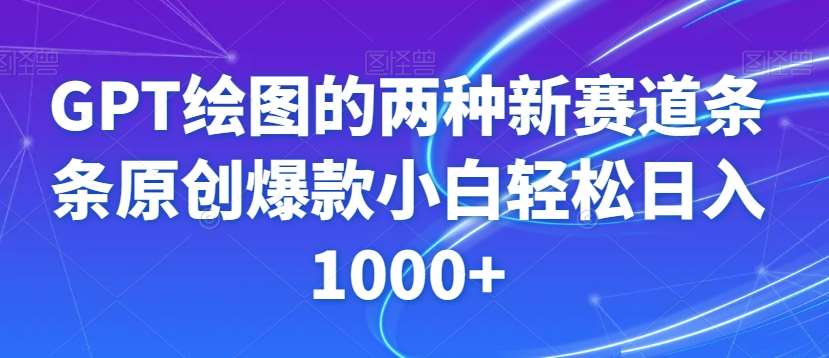 GPT绘图的两种新赛道条条原创爆款小白轻松日入1000+【揭秘】-问小徐资源库