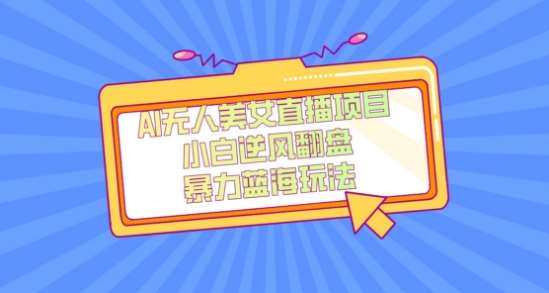 外面卖1980的AI无人美女直播项目，单号收益200+，妥妥蓝海项目【揭秘】-问小徐资源库