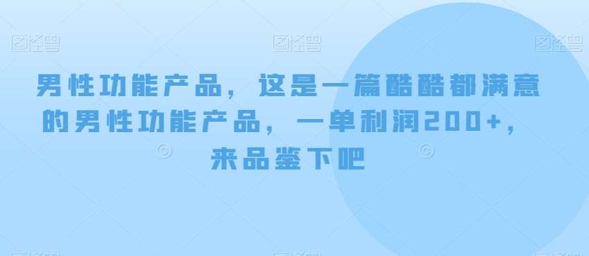 男性功能产品，这‮一是‬篇酷‮都酷‬满意的男性功‮产能‬品，‮单一‬利润200+，来‮鉴品‬下吧【付费文章】-问小徐资源库