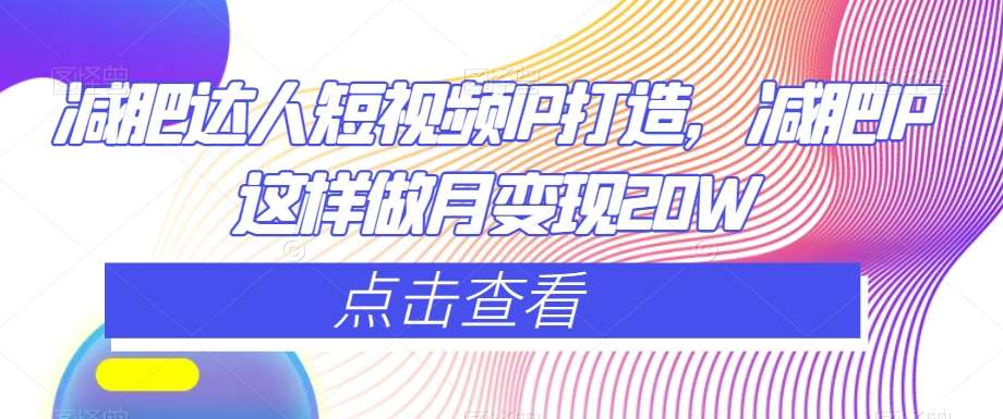 减肥达人短视频IP打造，减肥IP这样做月变现20W-问小徐资源库