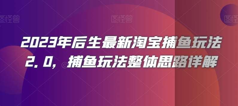2023年后生最新淘宝捕鱼玩法2.0，捕鱼玩法整体思路详解-问小徐资源库