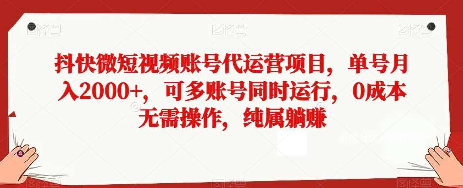 抖快微短视频账号代运营项目，单号月入2000+，可多账号同时运行，0成本无需操作，纯属躺赚【揭秘】-问小徐资源库