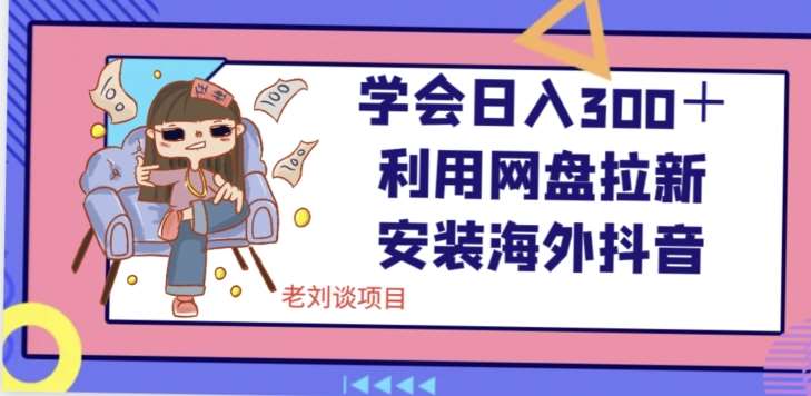 学会日入300＋，利用网盘拉新安装海外抖音保姆级教学【揭秘】-问小徐资源库