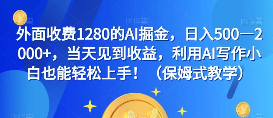 外面收费1280的AI掘金，日入500—2000+，当天见到收益，利用AI写作小白也能轻松上手！（保姆式教学）-问小徐资源库