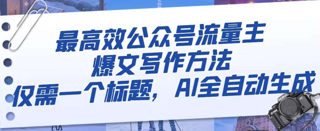 最高效公众号流量主爆文写作方法，仅需一个标题，AI全自动生成【揭秘】-问小徐资源库
