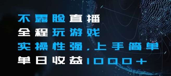 不露脸直播全程玩游戏，实操性强，上手简单，单日收益1000+【揭秘】-问小徐资源库