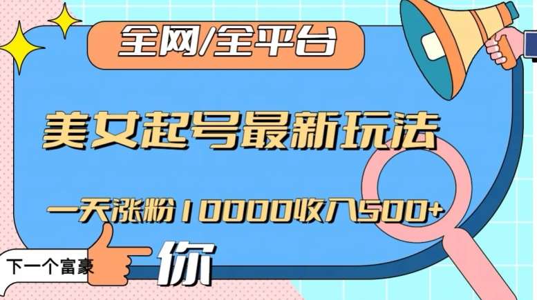 全网，全平台，美女起号最新玩法一天涨粉10000收入500+【揭秘】-问小徐资源库