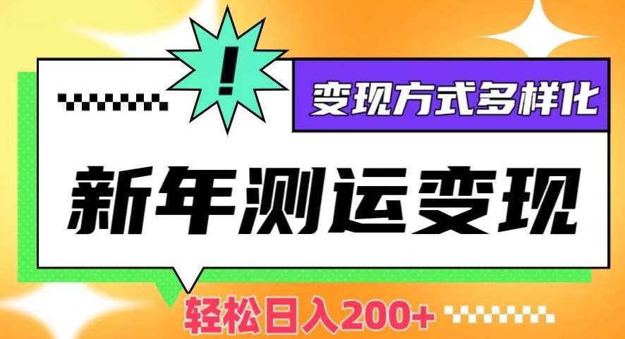 新年运势测试变现，日入200+，几分钟一条作品，变现方式多样化【揭秘】-问小徐资源库