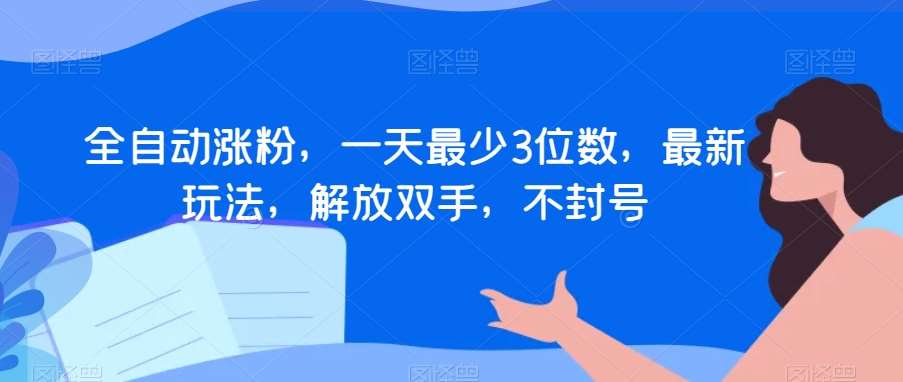 全自动涨粉，一天最少3位数，最新玩法，解放双手，不封号【揭秘】-问小徐资源库