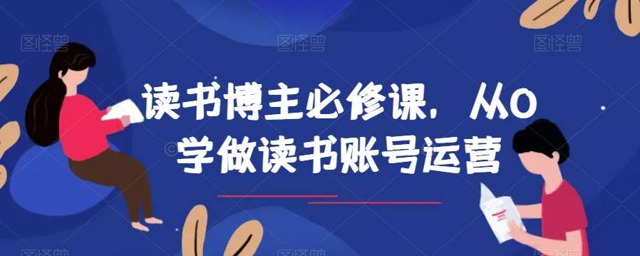读书博主必修课，从0学做读书账号运营-问小徐资源库