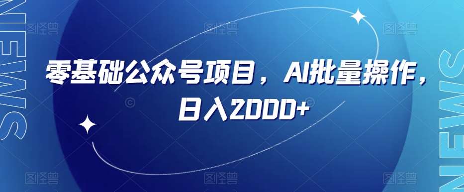 零基础公众号项目，AI批量操作，日入2000+【揭秘】-问小徐资源库