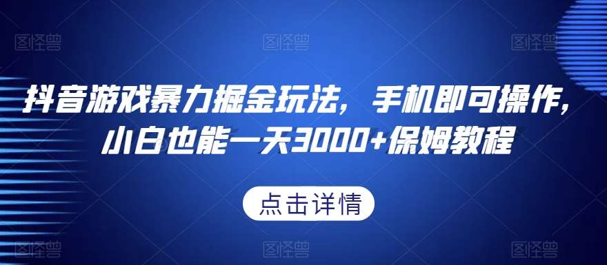 抖音游戏暴力掘金玩法，手机即可操作，小白也能一天3000+保姆教程【揭秘】-问小徐资源库