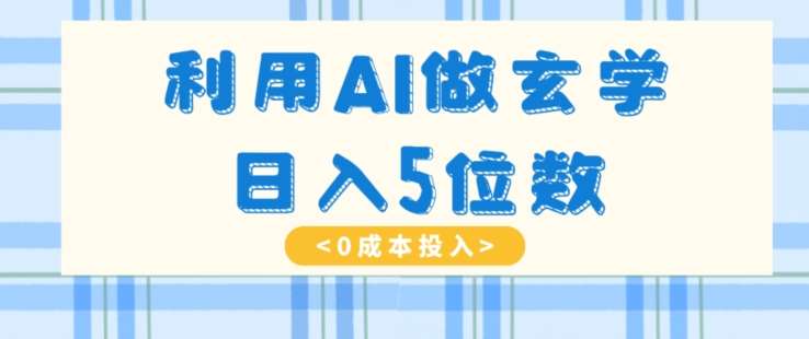 利用AI做玄学，简单操作，暴力掘金，小白月入5万+【揭秘】-问小徐资源库