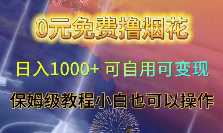 0元免费撸烟花日入1000+可自用可变现保姆级教程小白也可以操作【仅揭秘】-问小徐资源库