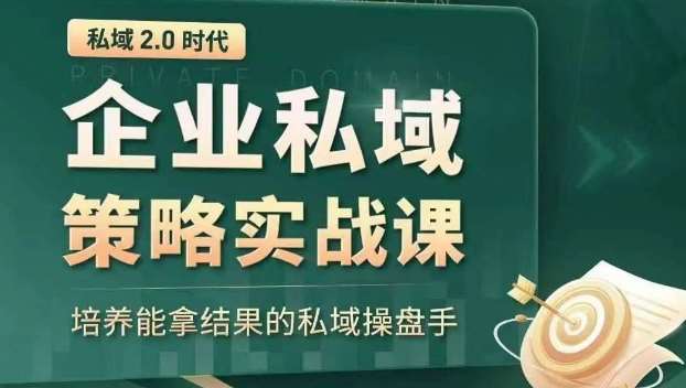 私域2.0时代：企业私域策略实战课，培养能拿结果的私域操盘手-问小徐资源库