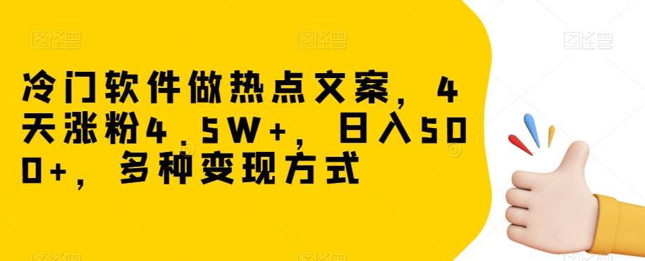 冷门软件做热点文案，4天涨粉4.5W+，日入500+，多种变现方式【揭秘】-问小徐资源库