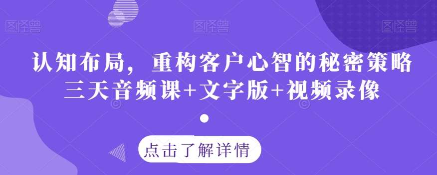 认知布局，重构客户心智的秘密策略三天音频课+文字版+视频录像-问小徐资源库